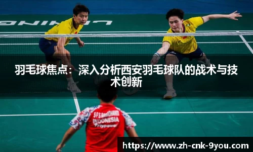 羽毛球焦点：深入分析西安羽毛球队的战术与技术创新