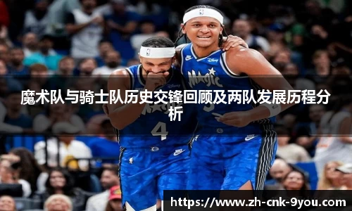 魔术队与骑士队历史交锋回顾及两队发展历程分析