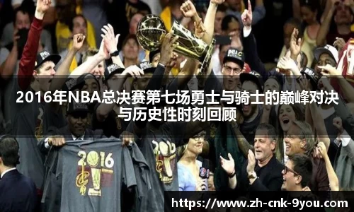 2016年NBA总决赛第七场勇士与骑士的巅峰对决与历史性时刻回顾